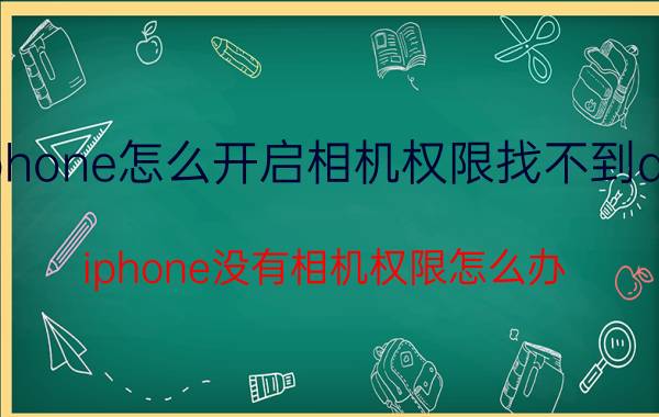 iphone怎么开启相机权限找不到app iphone没有相机权限怎么办？